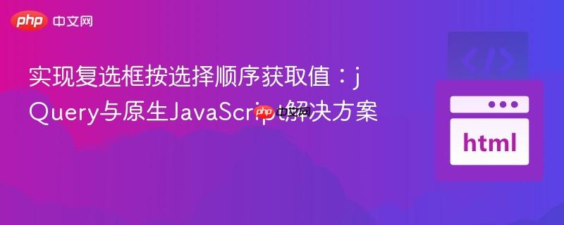 实现复选框按选择顺序获取值:jQuery与原生JavaScript解决方案