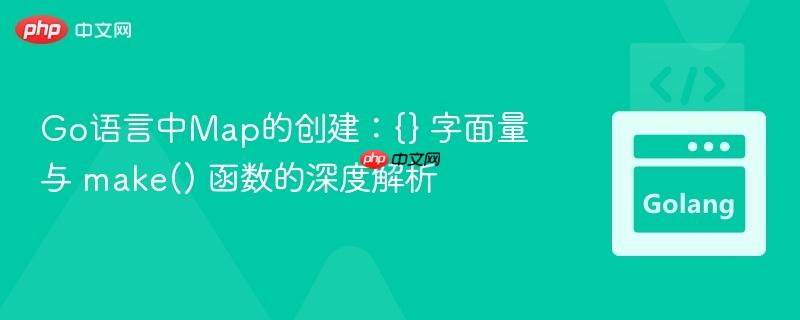 Go语言中Map的创建：{} 字面量与 make() 函数的深度解析