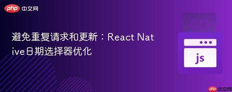 避免重复请求和更新：React Native日期选择器优化