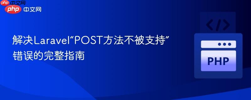 解决Laravel“POST方法不被支持”错误的完整指南