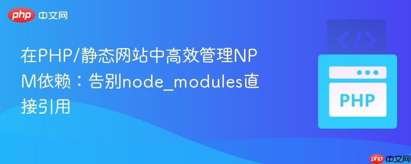 在PHP/静态网站中高效管理NPM依赖：告别node_modules直接引用
