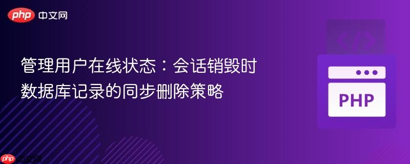 管理用户在线状态：会话销毁时数据库记录的同步删除策略