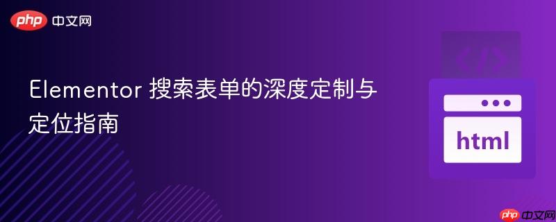 Elementor 搜索表单的深度定制与定位指南