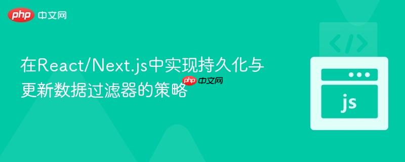 在React/Next.js中实现持久化与更新数据过滤器的策略
