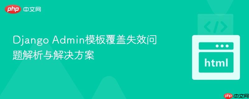 Django Admin模板覆盖失效问题解析与解决方案