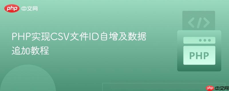 PHP实现CSV文件ID自增及数据追加教程