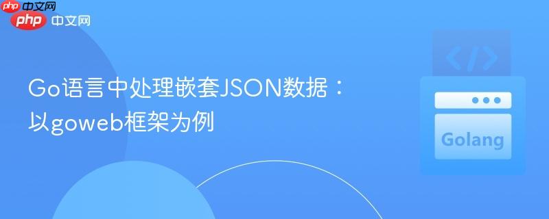 Go语言中处理嵌套JSON数据：以goweb框架为例