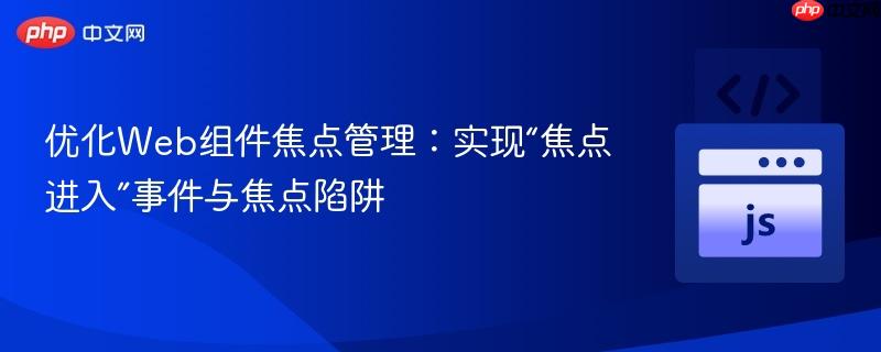 优化Web组件焦点管理：实现“焦点进入”事件与焦点陷阱