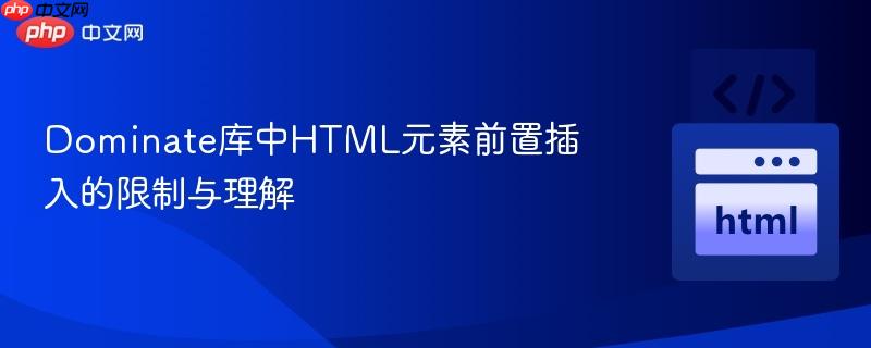 Dominate库中HTML元素前置插入的限制与理解