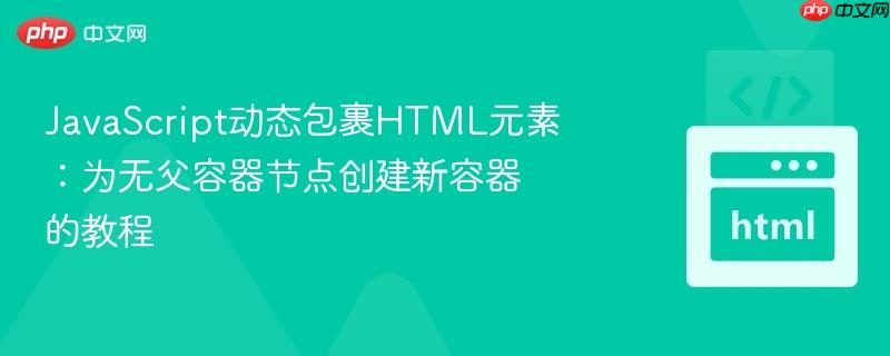 JavaScript动态包裹HTML元素：为无父容器节点创建新容器的教程