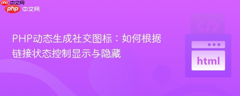 PHP动态生成社交图标：如何根据链接状态控制显示与隐藏