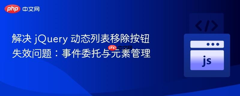 解决 jQuery 动态列表移除按钮失效问题：事件委托与元素管理