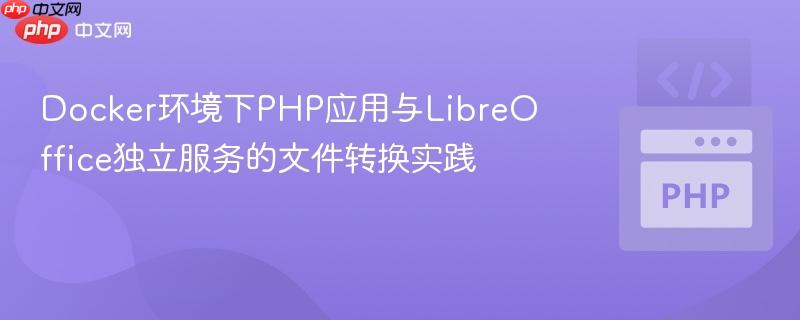 Docker环境下PHP应用与LibreOffice独立服务的文件转换实践