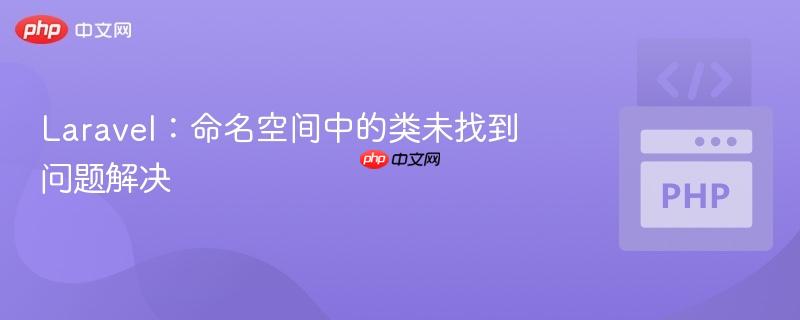 Laravel：命名空间中的类未找到问题解决
