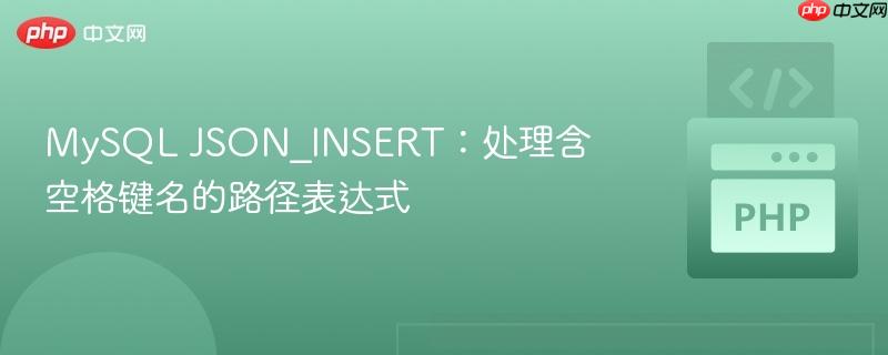 MySQL JSON_INSERT：处理含空格键名的路径表达式