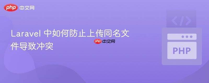 laravel 中如何防止上传同名文件导致冲突