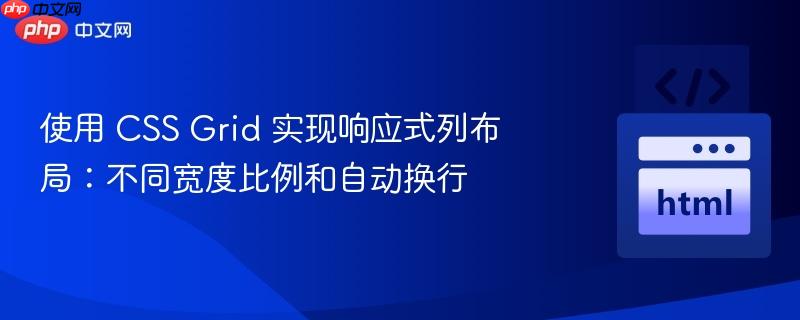 使用 CSS Grid 实现响应式列布局：不同宽度比例和自动换行