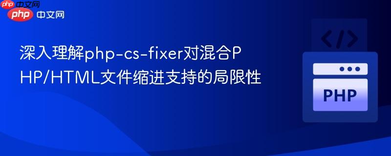 深入理解php-cs-fixer对混合PHP/HTML文件缩进支持的局限性