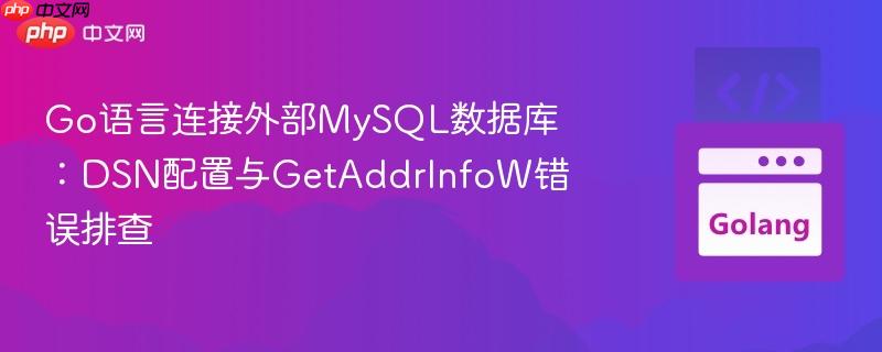 Go语言连接外部MySQL数据库：DSN配置与GetAddrInfoW错误排查