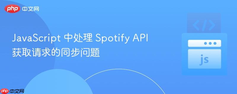 JavaScript 中处理 Spotify API 获取请求的同步问题