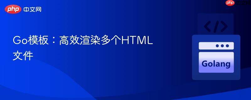 Go模板：高效渲染多个HTML文件