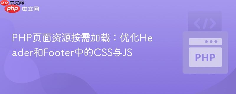 PHP页面资源按需加载：优化Header和Footer中的CSS与JS