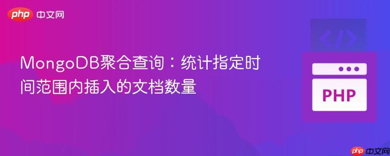 MongoDB聚合查询：统计指定时间范围内插入的文档数量