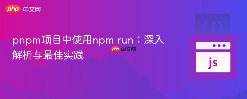 pnpm项目中使用npm run：深入解析与最佳实践