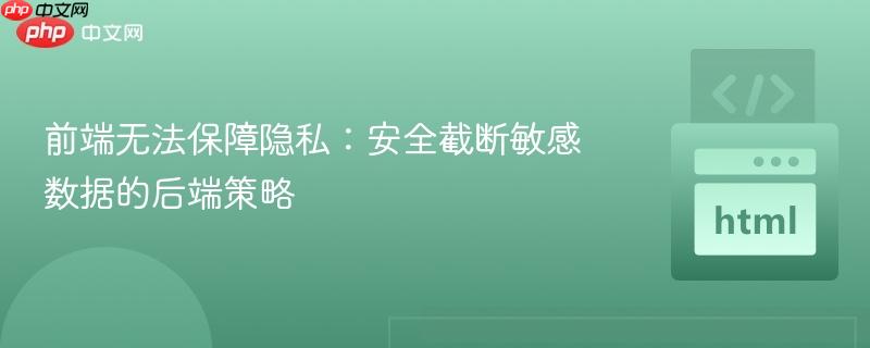 前端无法保障隐私：安全截断敏感数据的后端策略