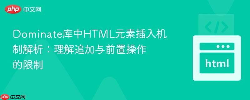 Dominate库中HTML元素插入机制解析：理解追加与前置操作的限制