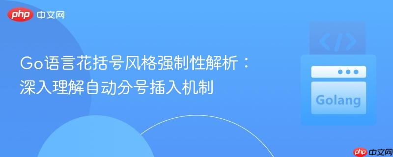Go语言花括号风格强制性解析：深入理解自动分号插入机制