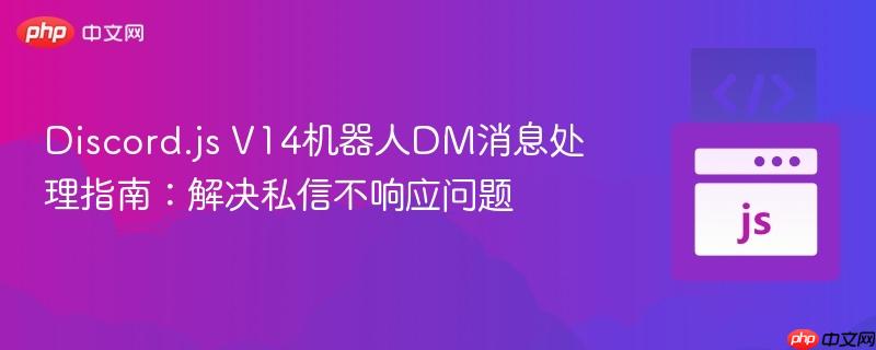 Discord.js V14机器人DM消息处理指南：解决私信不响应问题