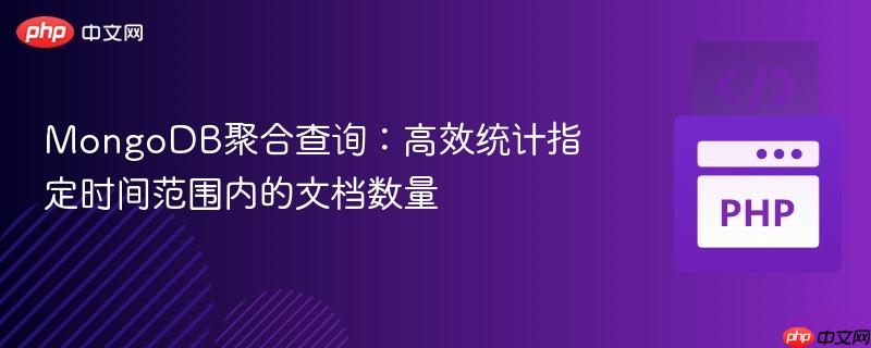 MongoDB聚合查询：高效统计指定时间范围内的文档数量