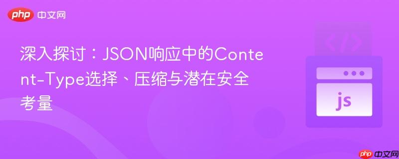深入探讨：JSON响应中的Content-Type选择、压缩与潜在安全考量