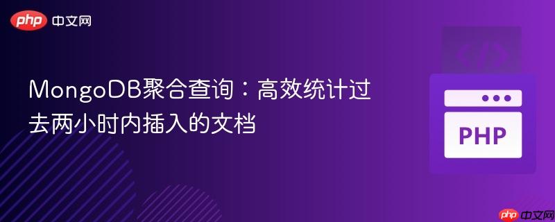 MongoDB聚合查询：高效统计过去两小时内插入的文档