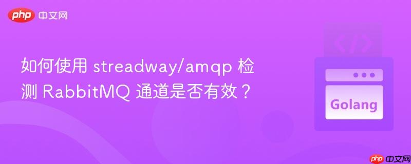 如何使用 streadway/amqp 检测 RabbitMQ 通道是否有效？