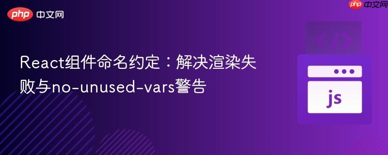React组件命名约定：解决渲染失败与no-unused-vars警告