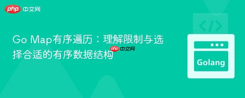 Go Map有序遍历：理解限制与选择合适的有序数据结构
