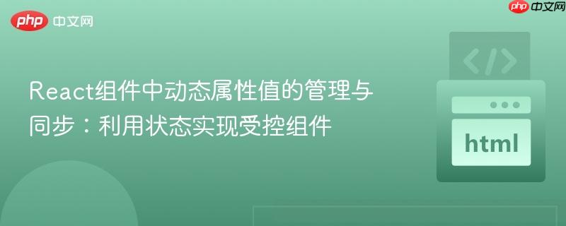 React组件中动态属性值的管理与同步：利用状态实现受控组件