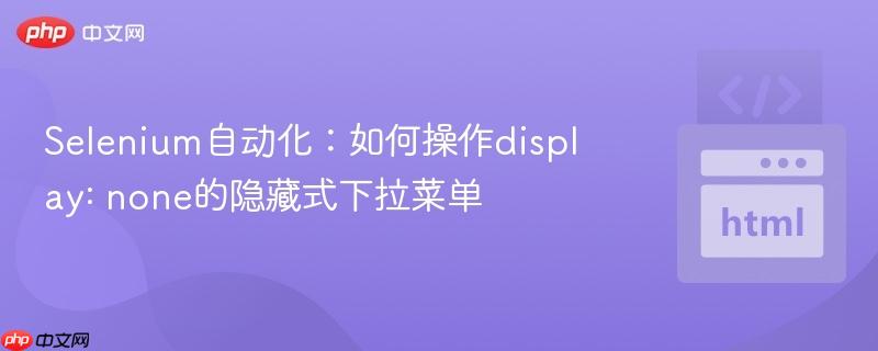 Selenium自动化：如何操作display: none的隐藏式下拉菜单