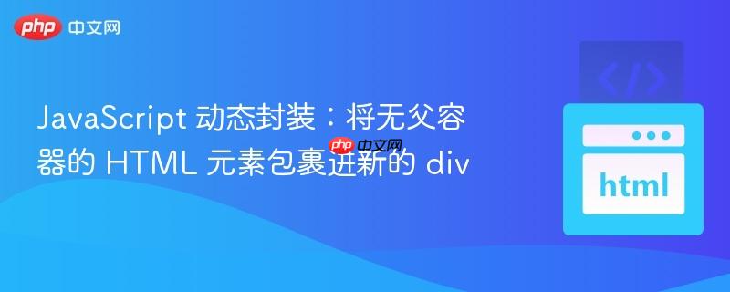 JavaScript 动态封装：将无父容器的 HTML 元素包裹进新的 div