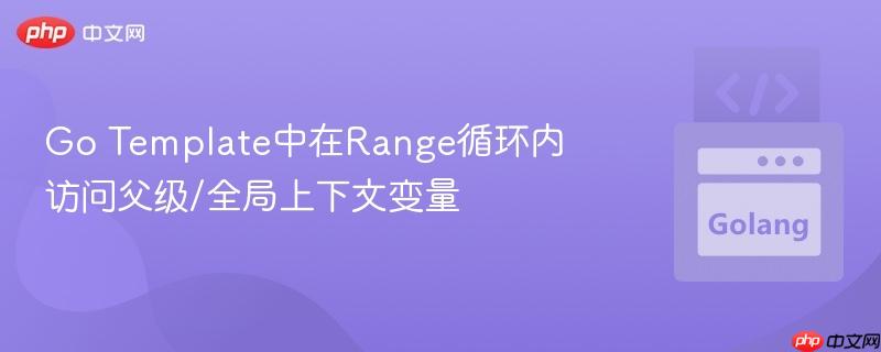 Go Template中在Range循环内访问父级/全局上下文变量
