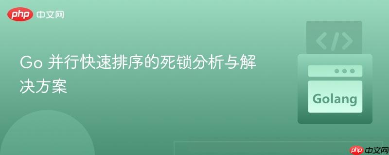 Go 并行快速排序的死锁分析与解决方案