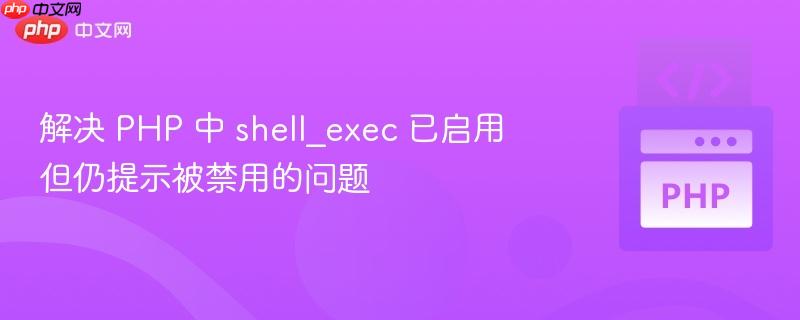 解决 php 中 shell_exec 已启用但仍提示被禁用的问题