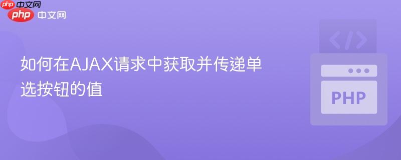 如何在AJAX请求中获取并传递单选按钮的值