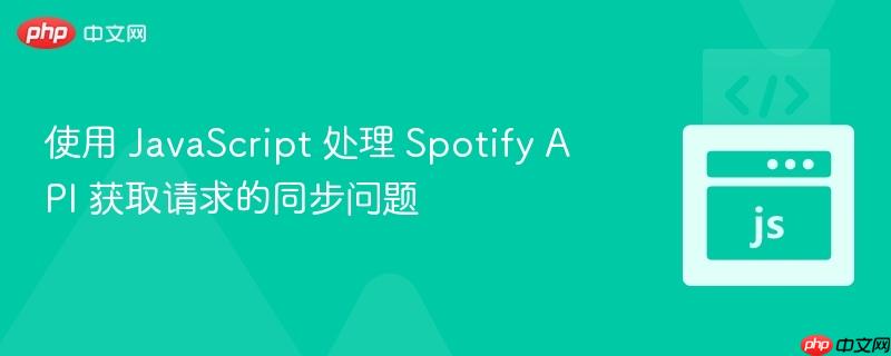 使用 JavaScript 处理 Spotify API 获取请求的同步问题