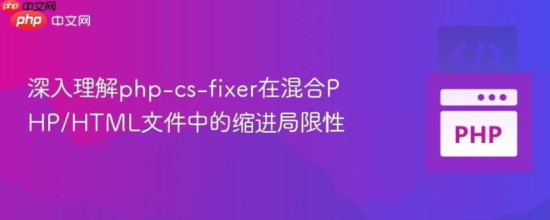深入理解php-cs-fixer在混合PHP/HTML文件中的缩进局限性