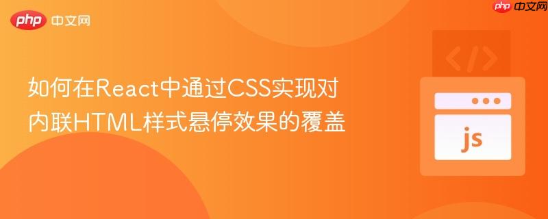 如何在React中通过CSS实现对内联HTML样式悬停效果的覆盖