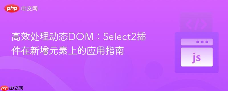 高效处理动态DOM：Select2插件在新增元素上的应用指南