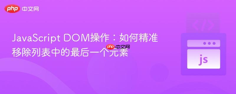 JavaScript DOM操作：如何精准移除列表中的最后一个元素